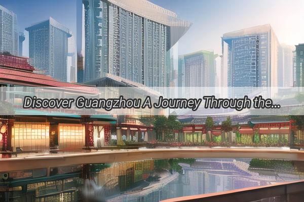 Discover Guangzhou A Journey Through the Citys Iconic Landmarks and Vibrant Culture